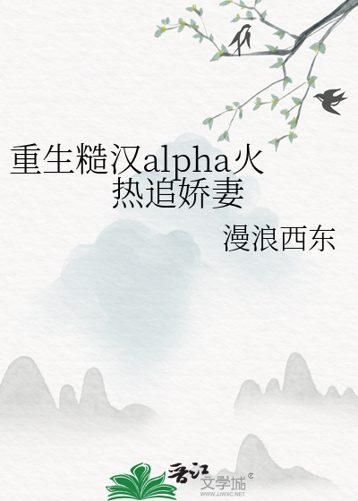 重生糙汉alpha火热追娇妻